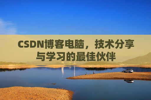 CSDN博客电脑，技术分享与学习的最佳伙伴