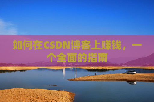 如何在CSDN博客上赚钱，一个全面的指南