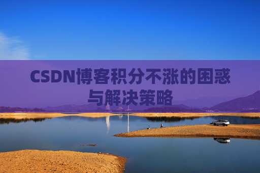 CSDN博客积分不涨的困惑与解决策略